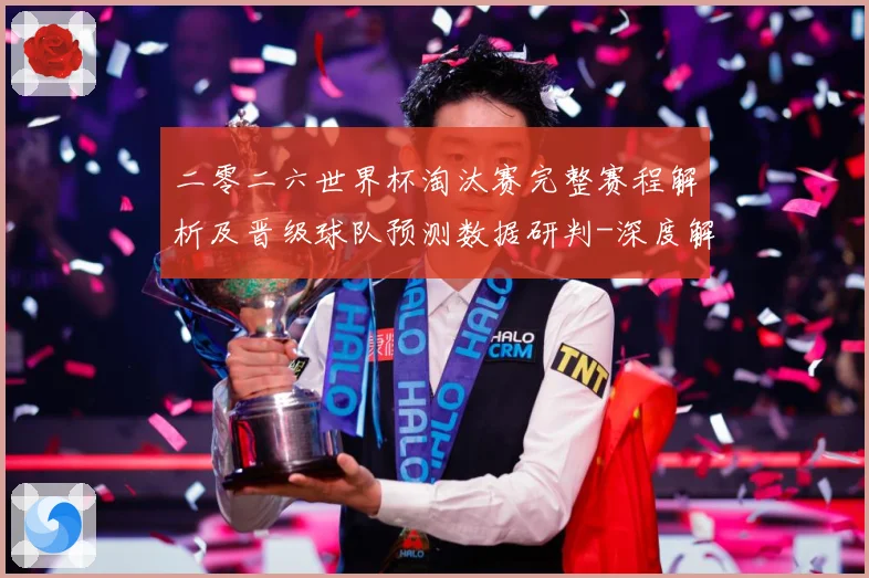 二零二六世界杯淘汰赛完整赛程解析及晋级球队预测数据研判-深度解析