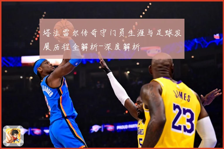 塔法雷尔传奇守门员生涯与足球发展历程全解析-深度解析
