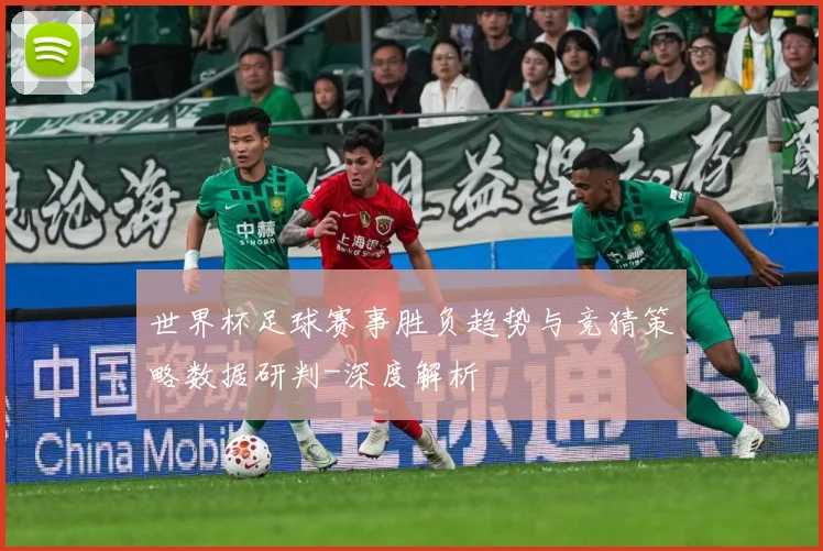 世界杯足球赛事胜负趋势与竞猜策略数据研判-深度解析