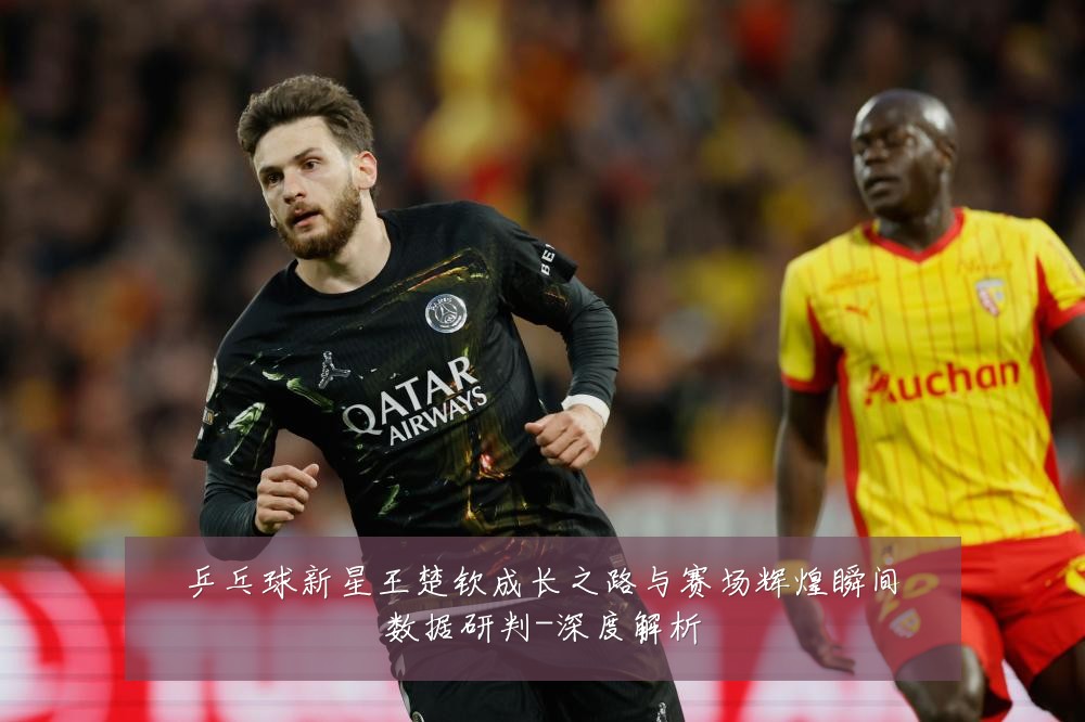 乒乓球新星王楚钦成长之路与赛场辉煌瞬间数据研判-深度解析