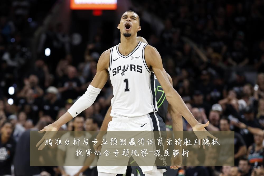 精准分析与专业预测赢得体育竞猜胜利稳抓投资机会专题观察-深度解析