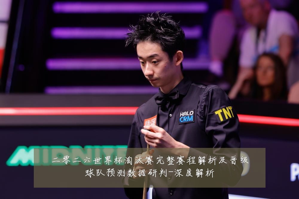 二零二六世界杯淘汰赛完整赛程解析及晋级球队预测数据研判-深度解析