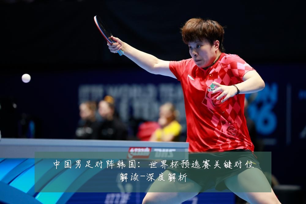 中国男足对阵韩国:世界杯预选赛关键对位解读-深度解析