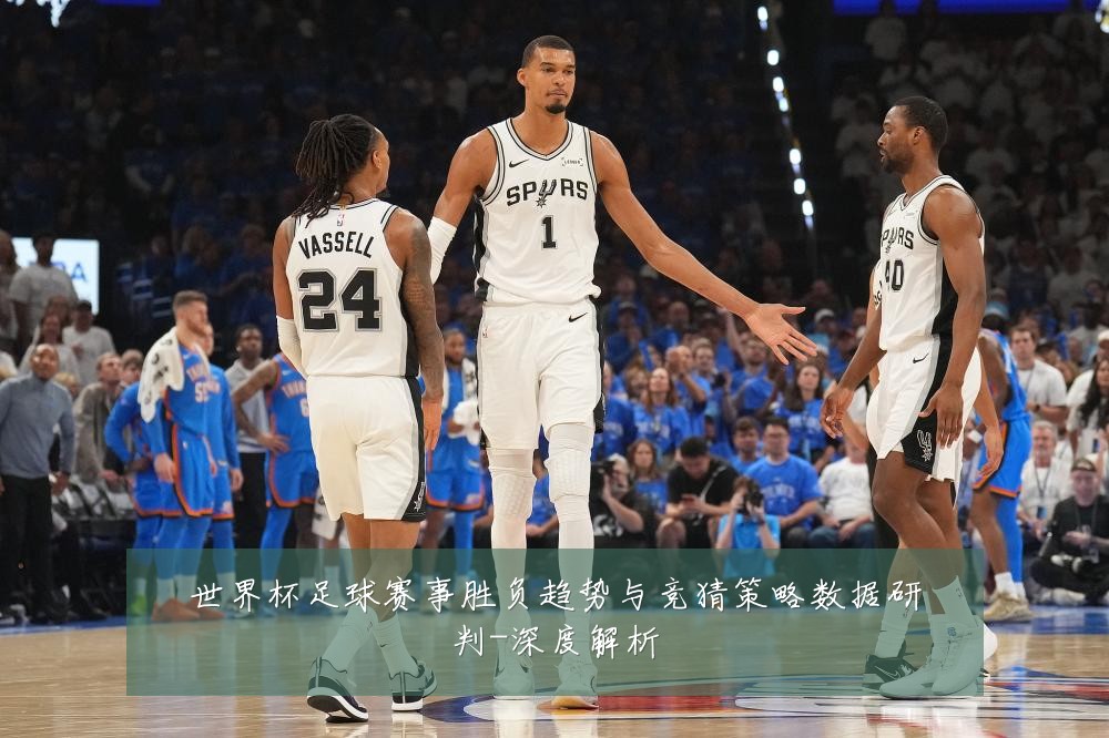 世界杯足球赛事胜负趋势与竞猜策略数据研判-深度解析