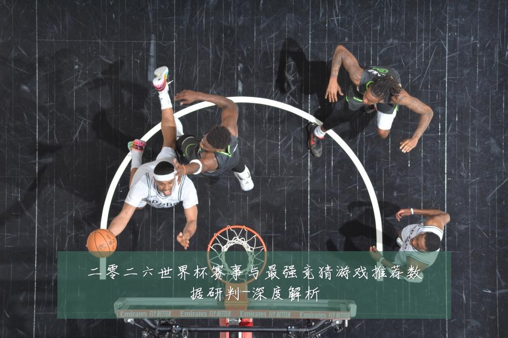 二零二六世界杯赛事与最强竞猜游戏推荐数据研判-深度解析