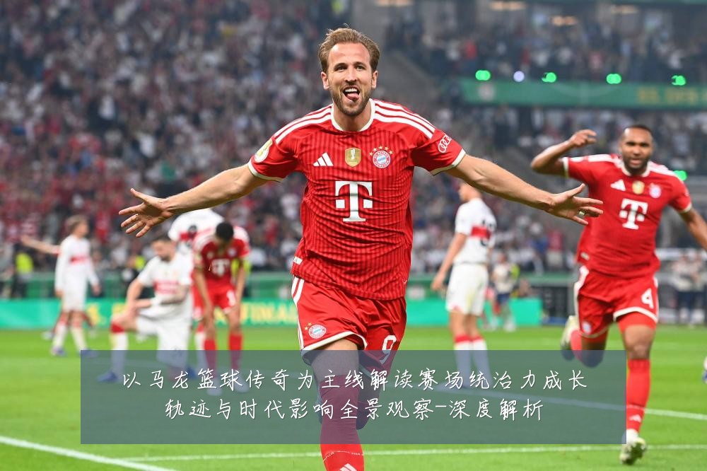 以马龙篮球传奇为主线解读赛场统治力成长轨迹与时代影响全景观察-深度解析
