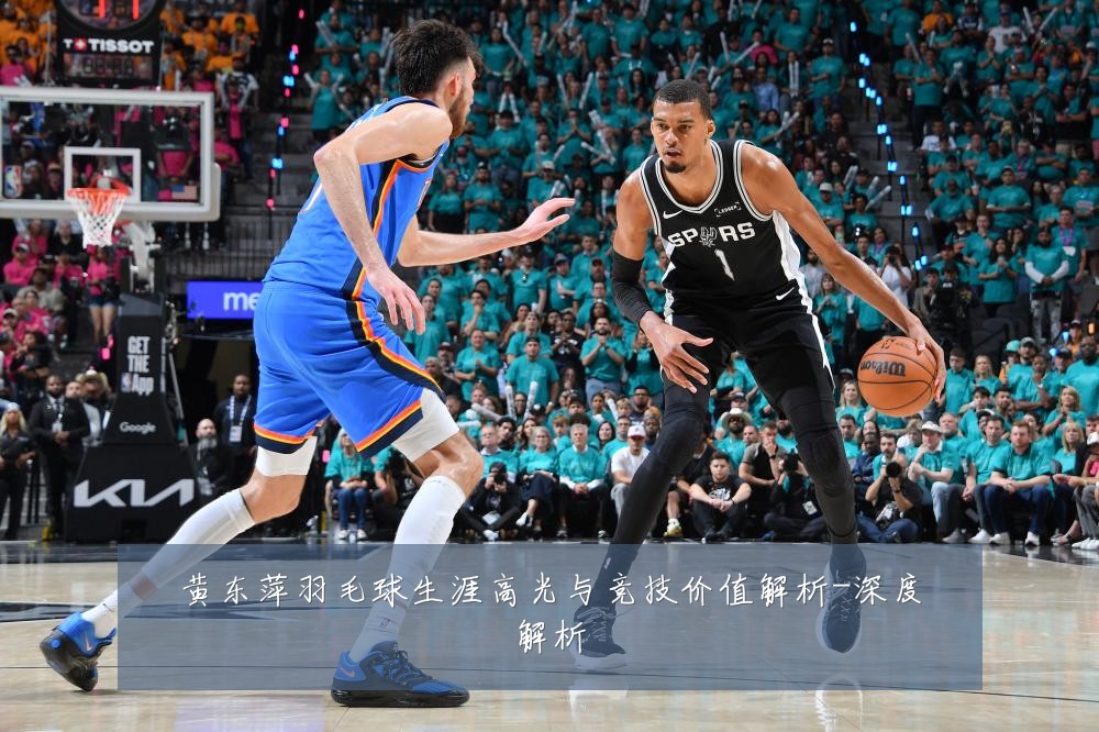 黄东萍羽毛球生涯高光与竞技价值解析-深度解析