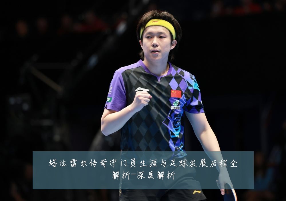 塔法雷尔传奇守门员生涯与足球发展历程全解析-深度解析
