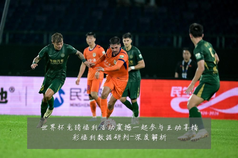 世界杯竞猜福利活动震撼一起参与互动享精彩福利数据研判-深度解析