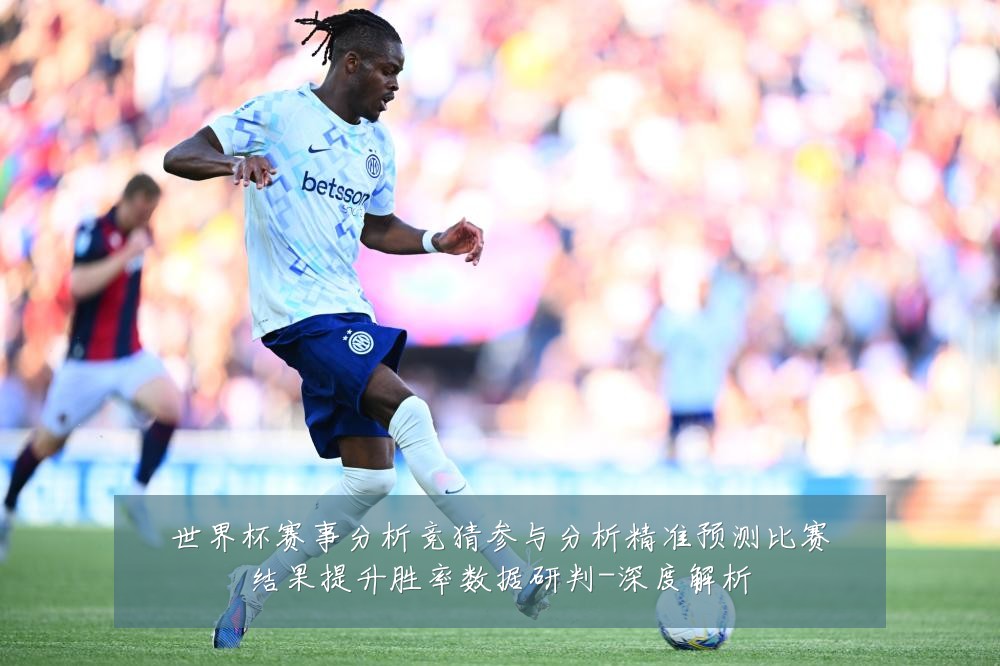 世界杯赛事分析竞猜参与分析精准预测比赛结果提升胜率数据研判-深度解析